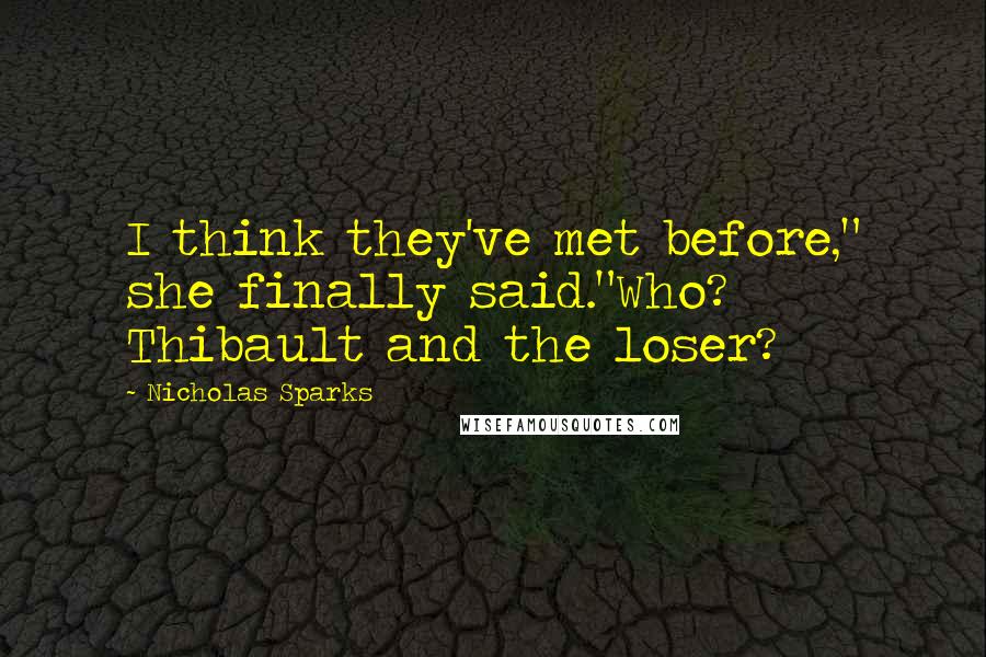 Nicholas Sparks Quotes: I think they've met before," she finally said."Who? Thibault and the loser?