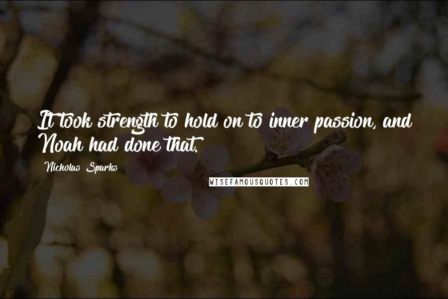 Nicholas Sparks Quotes: It took strength to hold on to inner passion, and Noah had done that.