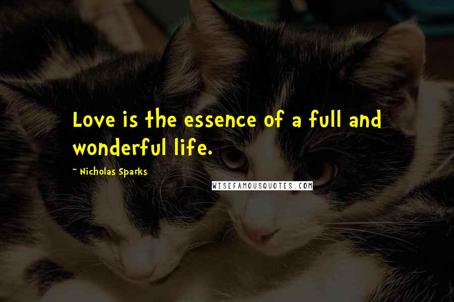 Nicholas Sparks Quotes: Love is the essence of a full and wonderful life.