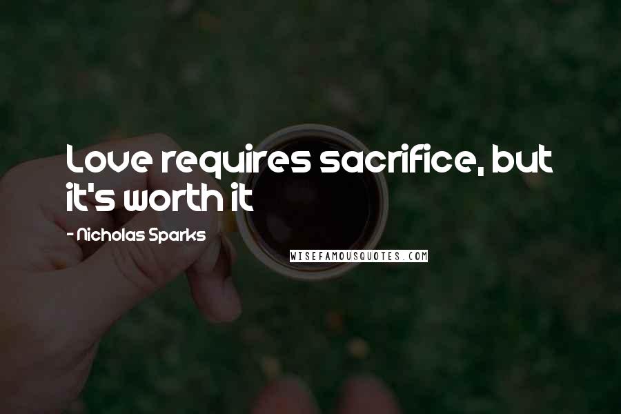 Nicholas Sparks Quotes: Love requires sacrifice, but it's worth it