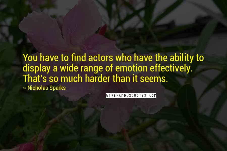 Nicholas Sparks Quotes: You have to find actors who have the ability to display a wide range of emotion effectively. That's so much harder than it seems.