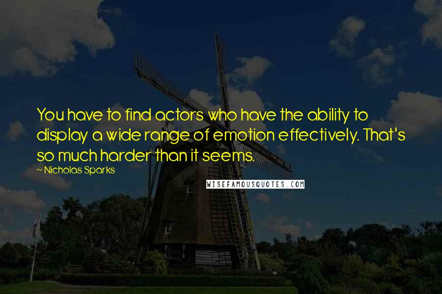 Nicholas Sparks Quotes: You have to find actors who have the ability to display a wide range of emotion effectively. That's so much harder than it seems.