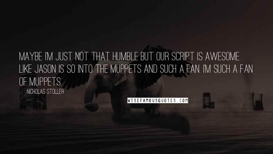 Nicholas Stoller Quotes: Maybe I'm just not that humble but our script is awesome. Like Jason is so into the Muppets and such a fan. I'm such a fan of Muppets.