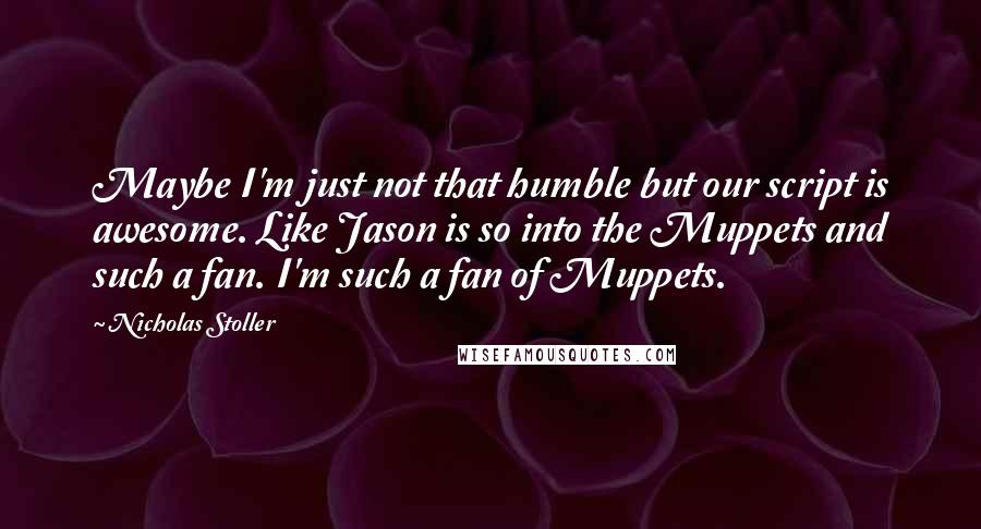 Nicholas Stoller Quotes: Maybe I'm just not that humble but our script is awesome. Like Jason is so into the Muppets and such a fan. I'm such a fan of Muppets.