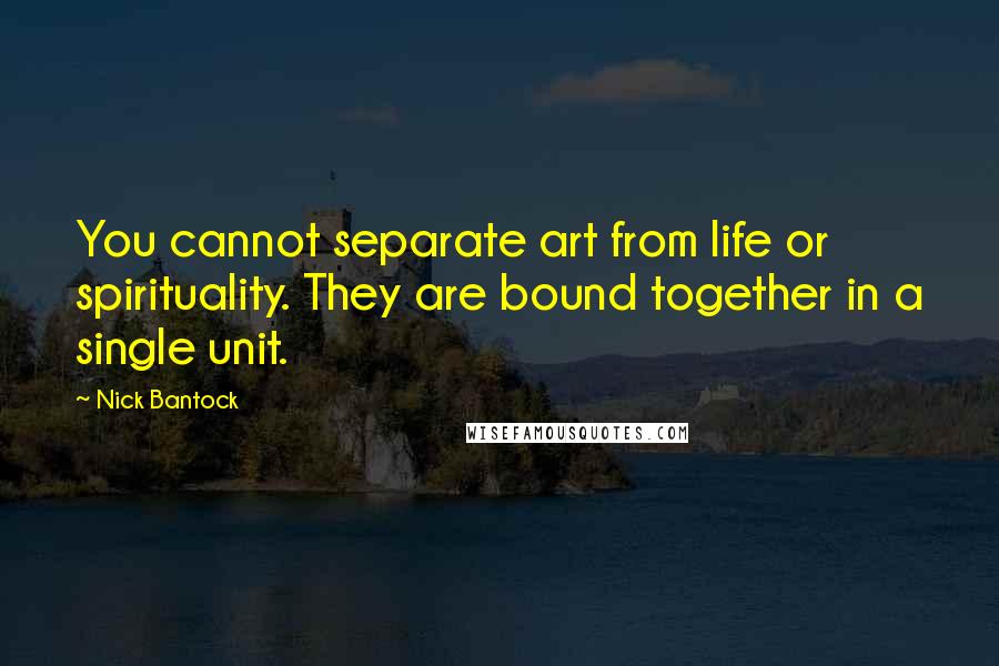 Nick Bantock Quotes: You cannot separate art from life or spirituality. They are bound together in a single unit.