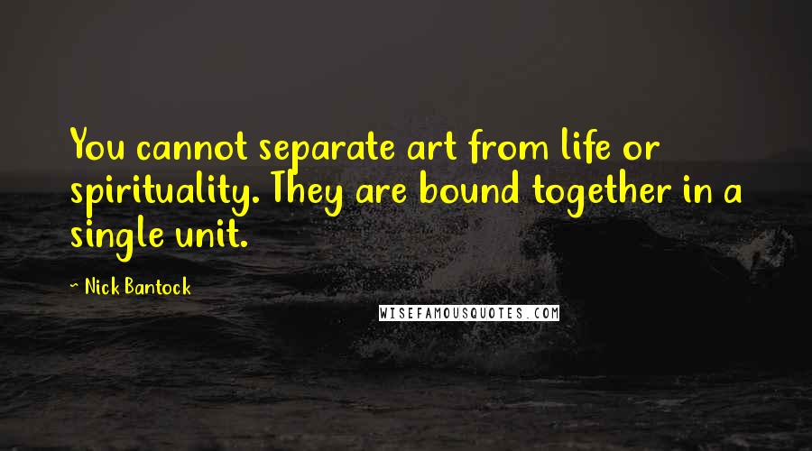 Nick Bantock Quotes: You cannot separate art from life or spirituality. They are bound together in a single unit.