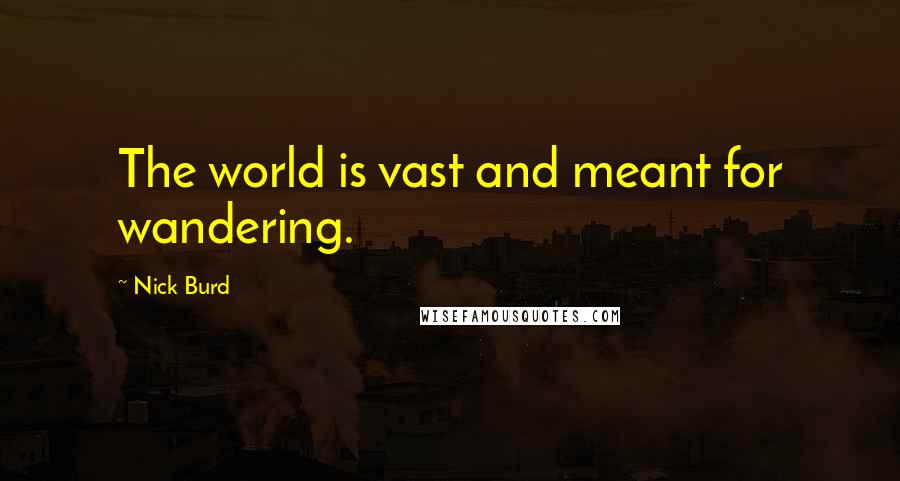 Nick Burd Quotes: The world is vast and meant for wandering.