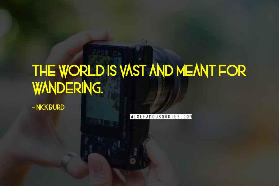 Nick Burd Quotes: The world is vast and meant for wandering.