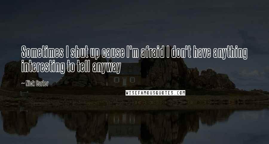 Nick Carter Quotes: Sometimes I shut up cause I'm afraid I don't have anything interesting to tell anyway