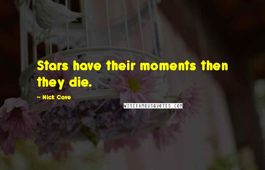 Nick Cave Quotes: Stars have their moments then they die.