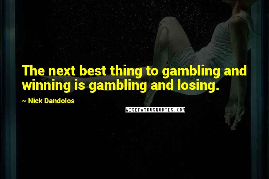 Nick Dandolos Quotes: The next best thing to gambling and winning is gambling and losing.