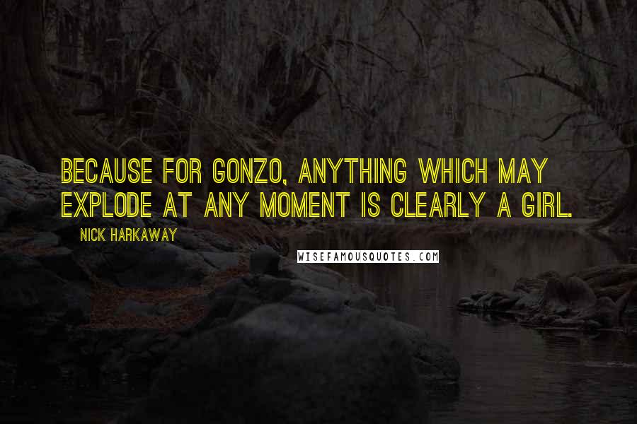 Nick Harkaway Quotes: Because for Gonzo, anything which may explode at any moment is clearly a girl.