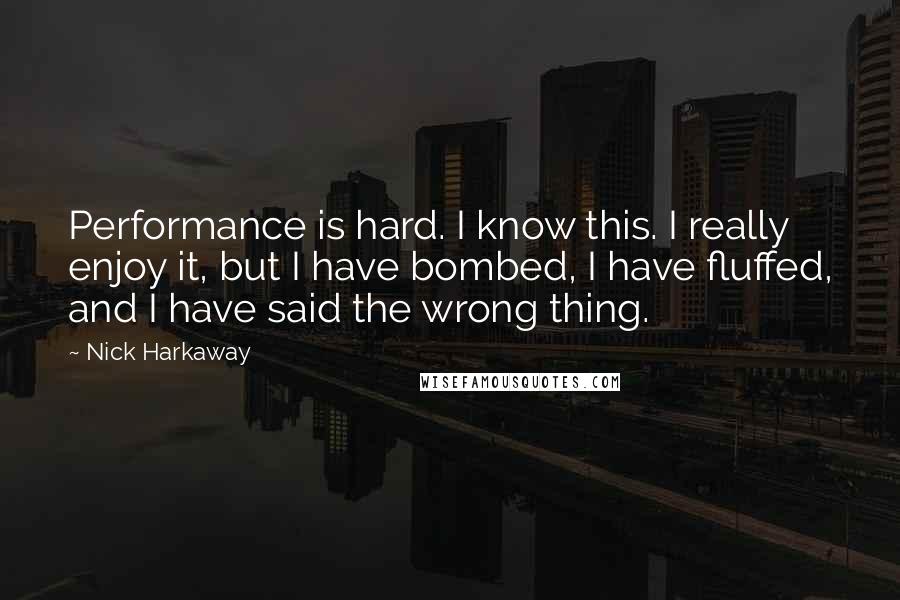 Nick Harkaway Quotes: Performance is hard. I know this. I really enjoy it, but I have bombed, I have fluffed, and I have said the wrong thing.