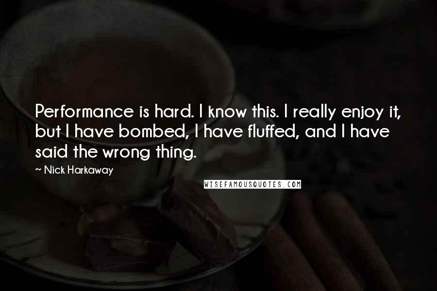 Nick Harkaway Quotes: Performance is hard. I know this. I really enjoy it, but I have bombed, I have fluffed, and I have said the wrong thing.