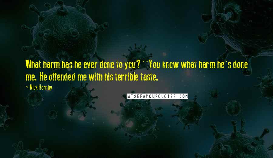 Nick Hornby Quotes: What harm has he ever done to you?''You know what harm he's done me. He offended me with his terrible taste.