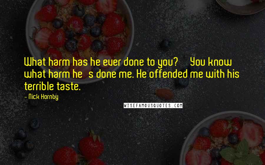 Nick Hornby Quotes: What harm has he ever done to you?''You know what harm he's done me. He offended me with his terrible taste.