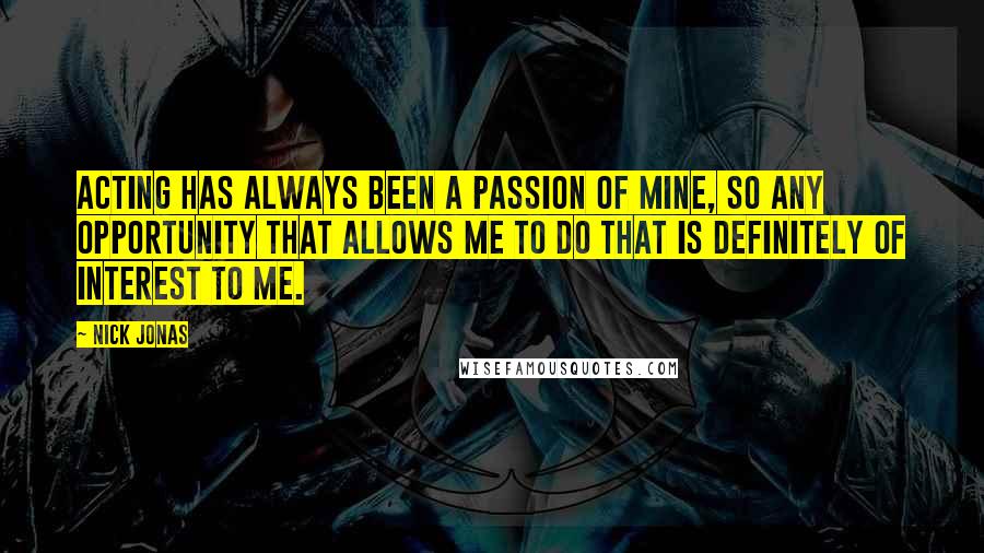 Nick Jonas Quotes: Acting has always been a passion of mine, so any opportunity that allows me to do that is definitely of interest to me.