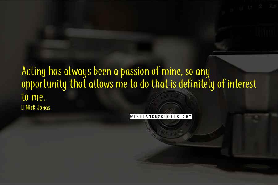 Nick Jonas Quotes: Acting has always been a passion of mine, so any opportunity that allows me to do that is definitely of interest to me.