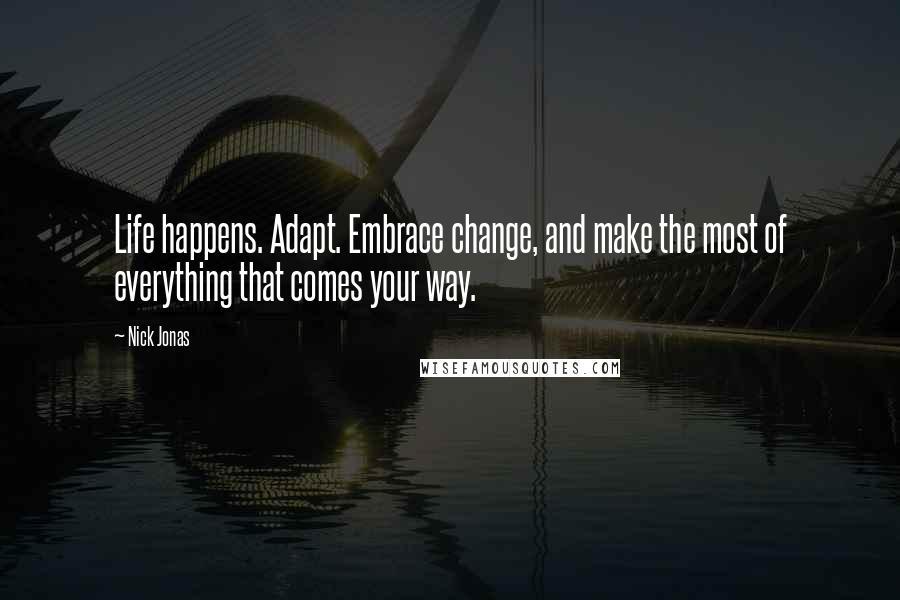 Nick Jonas Quotes: Life happens. Adapt. Embrace change, and make the most of everything that comes your way.