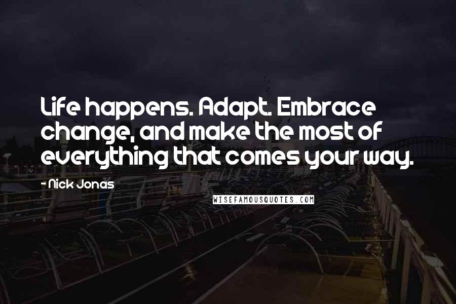 Nick Jonas Quotes: Life happens. Adapt. Embrace change, and make the most of everything that comes your way.