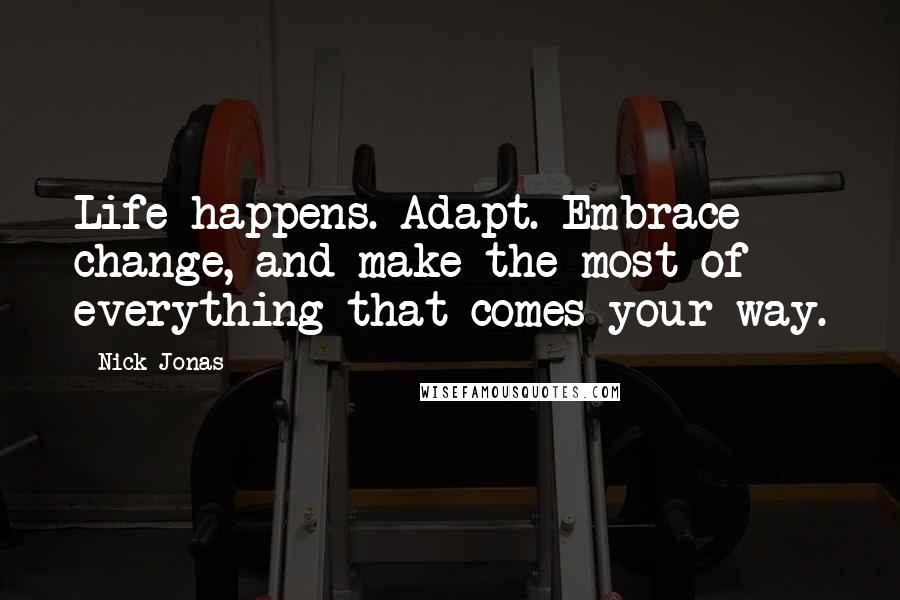 Nick Jonas Quotes: Life happens. Adapt. Embrace change, and make the most of everything that comes your way.