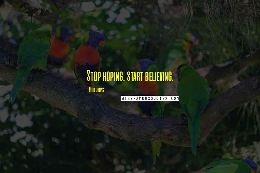 Nick Jonas Quotes: Stop hoping, start believing.