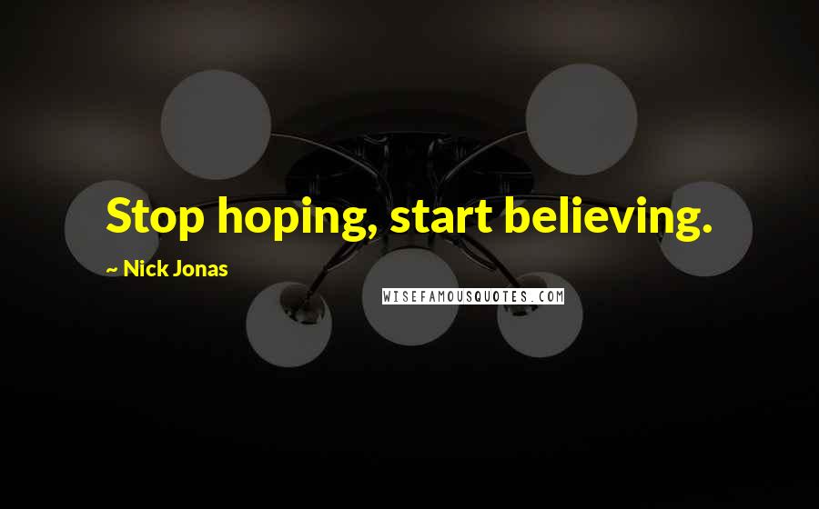 Nick Jonas Quotes: Stop hoping, start believing.