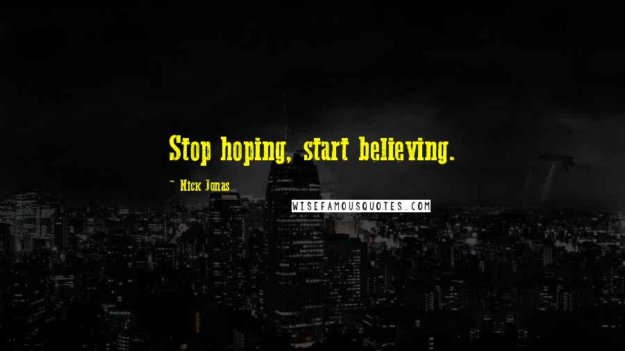 Nick Jonas Quotes: Stop hoping, start believing.