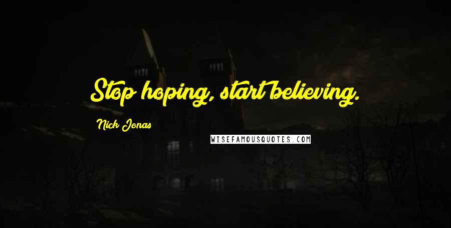 Nick Jonas Quotes: Stop hoping, start believing.