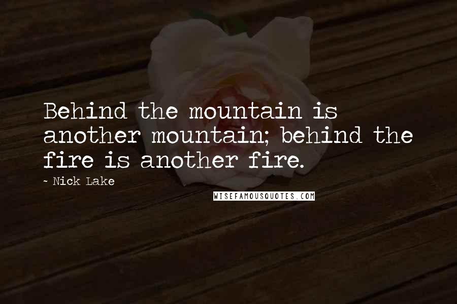 Nick Lake Quotes: Behind the mountain is another mountain; behind the fire is another fire.