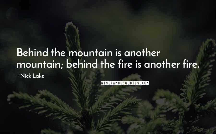 Nick Lake Quotes: Behind the mountain is another mountain; behind the fire is another fire.