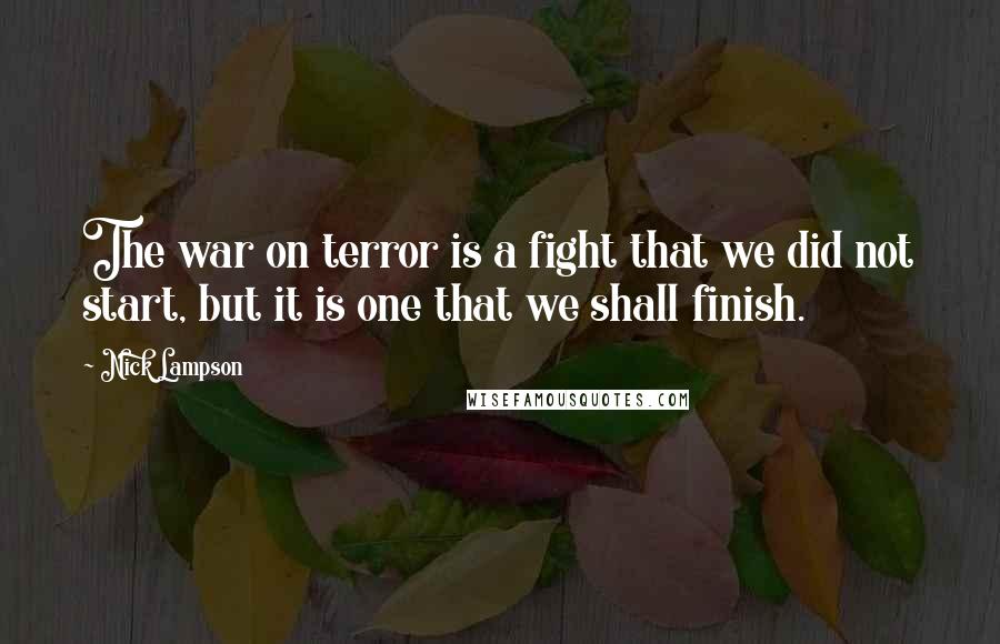 Nick Lampson Quotes: The war on terror is a fight that we did not start, but it is one that we shall finish.