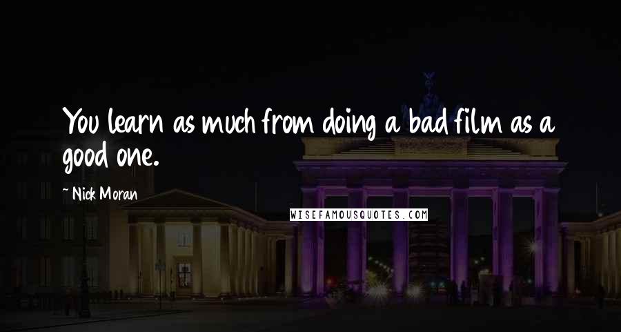 Nick Moran Quotes: You learn as much from doing a bad film as a good one.