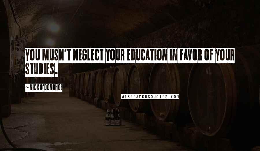 Nick O'Donohoe Quotes: You musn't neglect your education in favor of your studies.