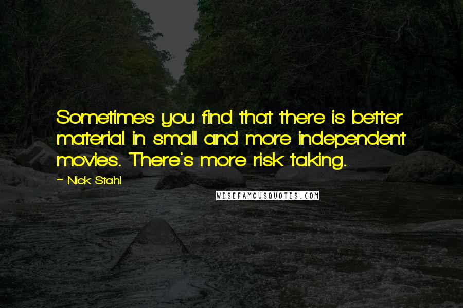 Nick Stahl Quotes: Sometimes you find that there is better material in small and more independent movies. There's more risk-taking.