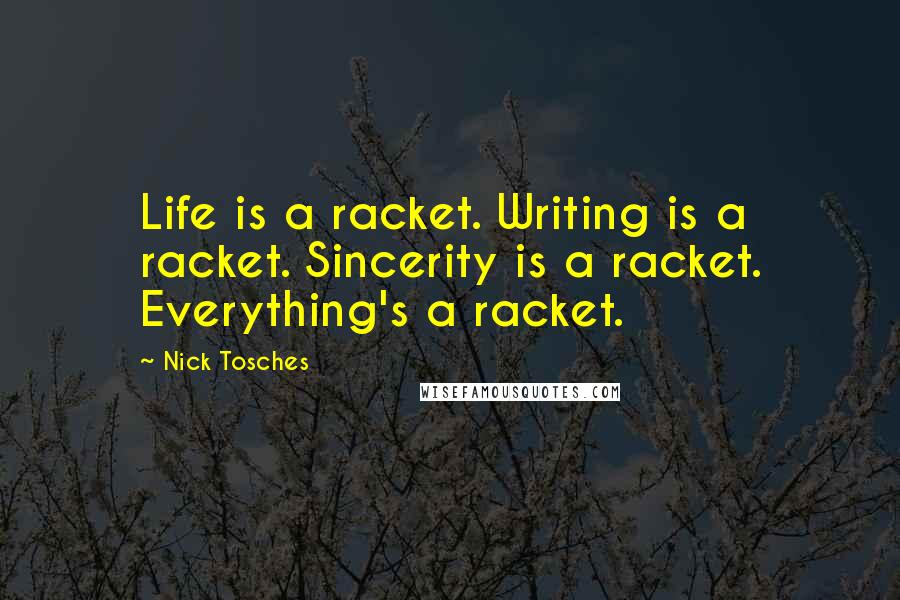 Nick Tosches Quotes: Life is a racket. Writing is a racket. Sincerity is a racket. Everything's a racket.