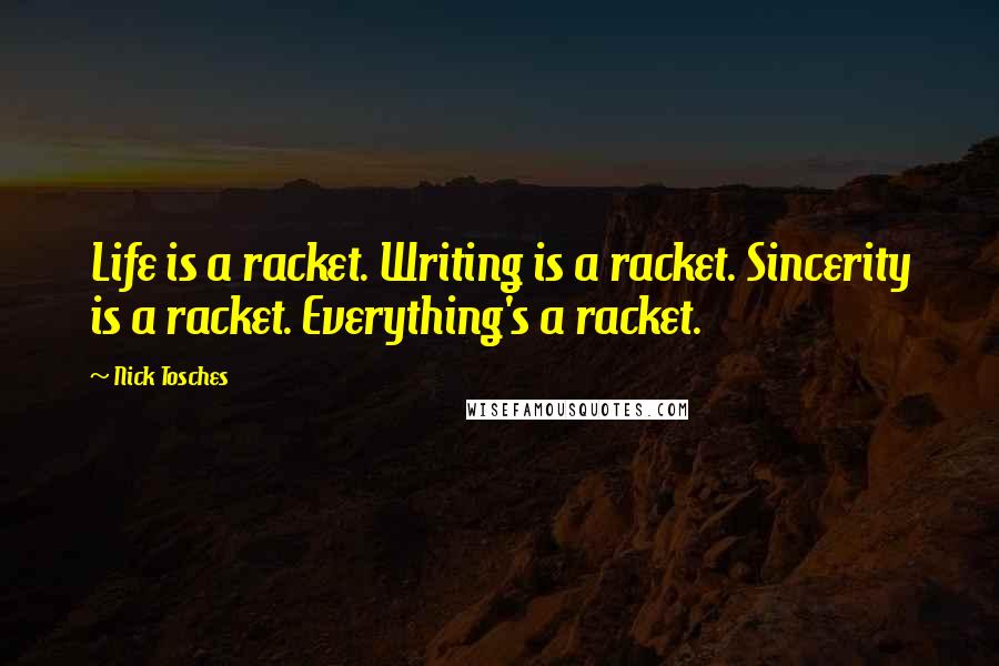 Nick Tosches Quotes: Life is a racket. Writing is a racket. Sincerity is a racket. Everything's a racket.