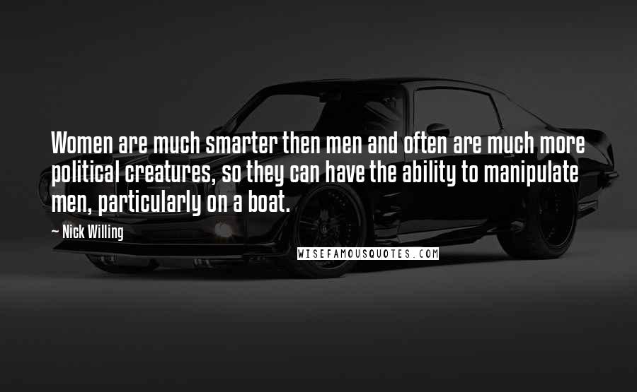 Nick Willing Quotes: Women are much smarter then men and often are much more political creatures, so they can have the ability to manipulate men, particularly on a boat.