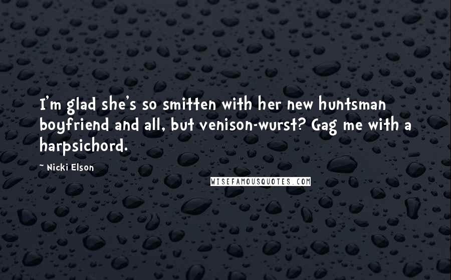 Nicki Elson Quotes: I'm glad she's so smitten with her new huntsman boyfriend and all, but venison-wurst? Gag me with a harpsichord.