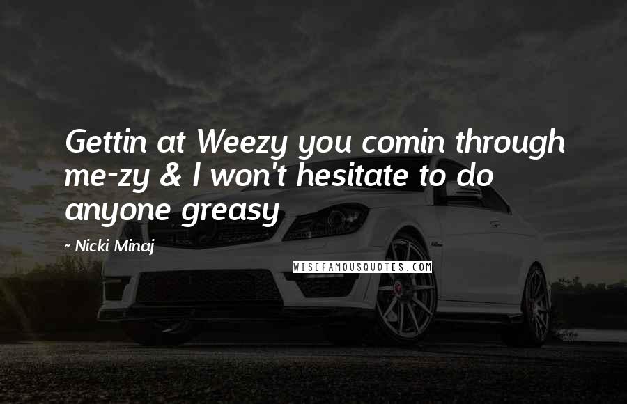 Nicki Minaj Quotes: Gettin at Weezy you comin through me-zy & I won't hesitate to do anyone greasy