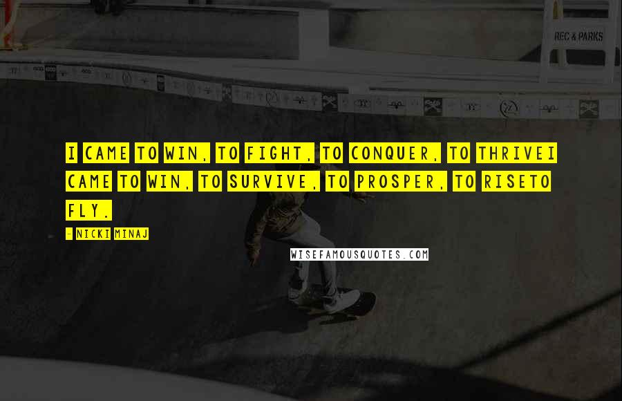 Nicki Minaj Quotes: I came to win, to fight, to conquer, to thriveI came to win, to survive, to prosper, to riseTo fly.