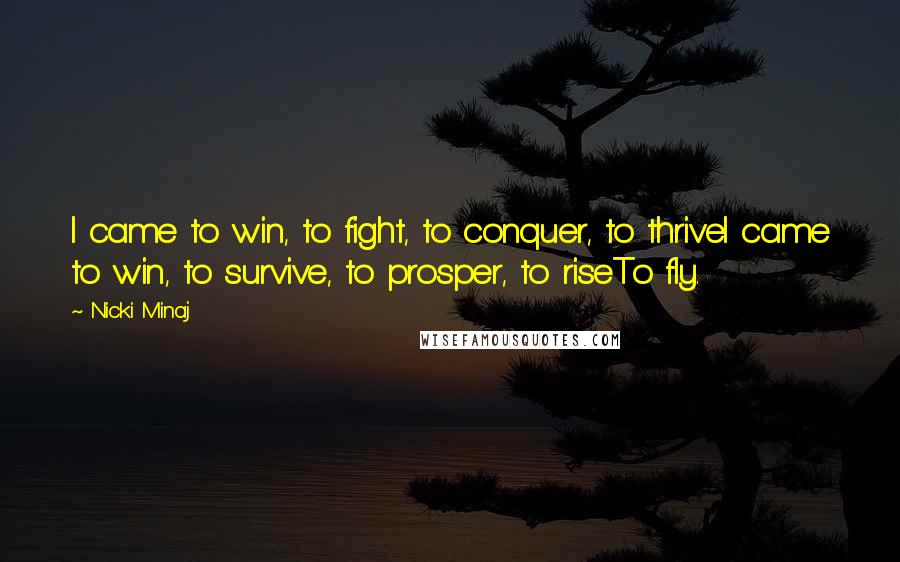 Nicki Minaj Quotes: I came to win, to fight, to conquer, to thriveI came to win, to survive, to prosper, to riseTo fly.