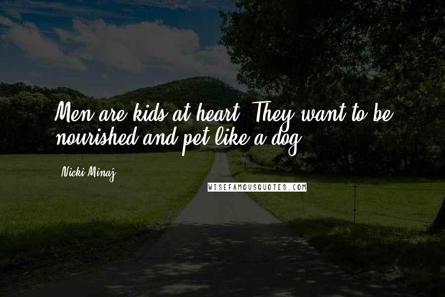 Nicki Minaj Quotes: Men are kids at heart. They want to be nourished and pet like a dog.