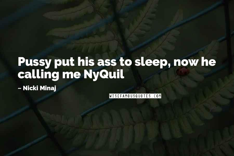 Nicki Minaj Quotes: Pussy put his ass to sleep, now he calling me NyQuil