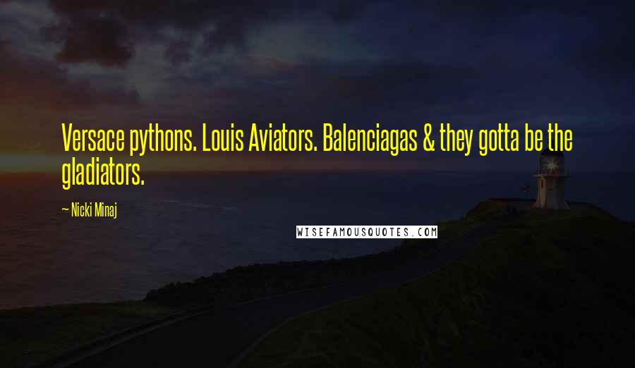 Nicki Minaj Quotes: Versace pythons. Louis Aviators. Balenciagas & they gotta be the gladiators.