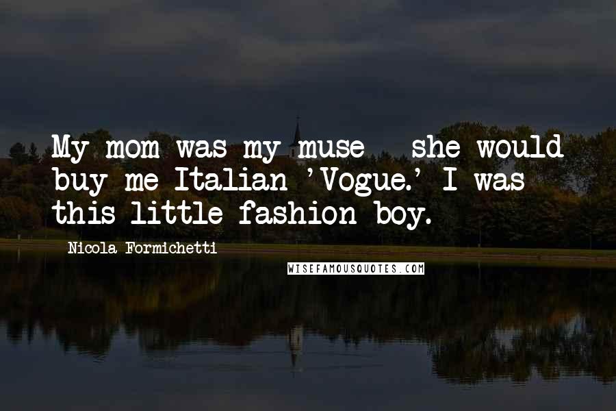 Nicola Formichetti Quotes: My mom was my muse - she would buy me Italian 'Vogue.' I was this little fashion boy.