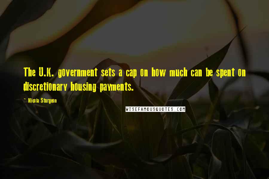 Nicola Sturgeon Quotes: The U.K. government sets a cap on how much can be spent on discretionary housing payments.