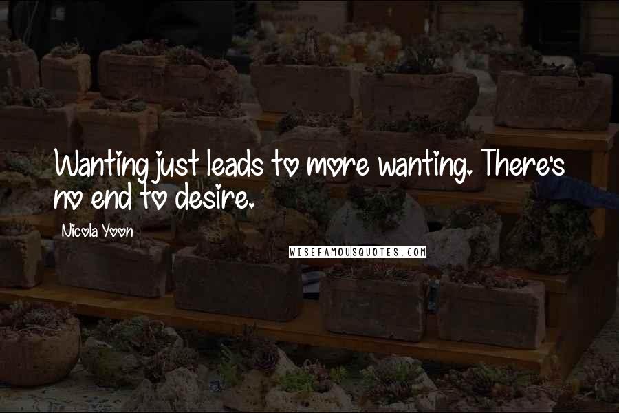 Nicola Yoon Quotes: Wanting just leads to more wanting. There's no end to desire.