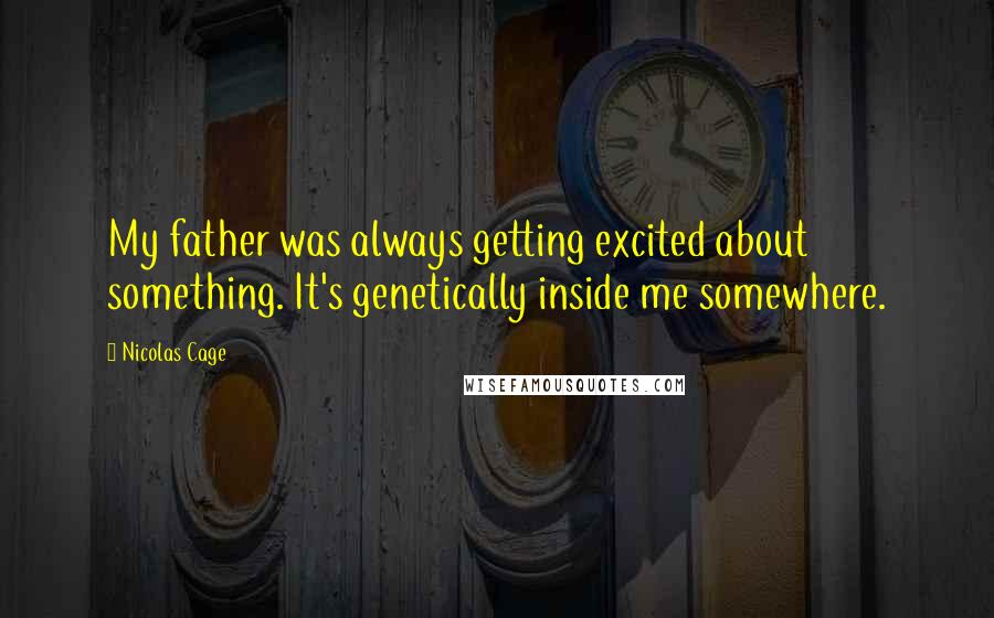 Nicolas Cage Quotes: My father was always getting excited about something. It's genetically inside me somewhere.