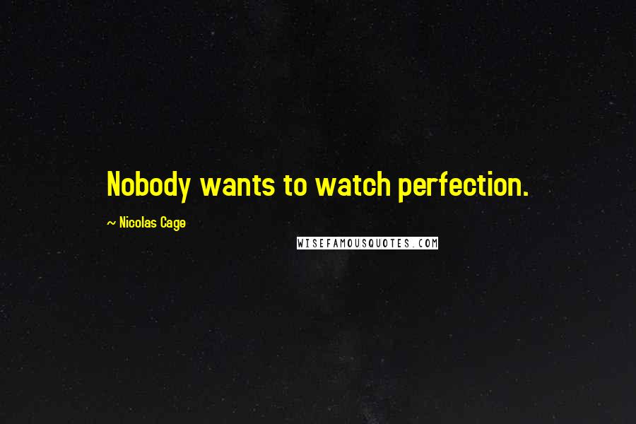 Nicolas Cage Quotes: Nobody wants to watch perfection.